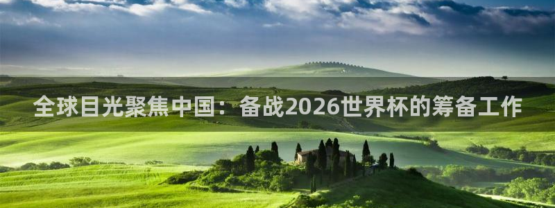 世界杯亚洲区预选赛赛程表:全球目光聚焦中国:备战2026世界杯的筹备工作